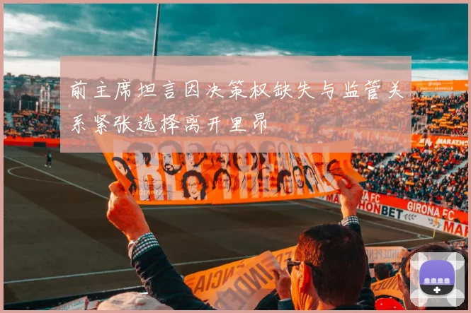 前主席坦言因决策权缺失与监管关系紧张选择离开里昂