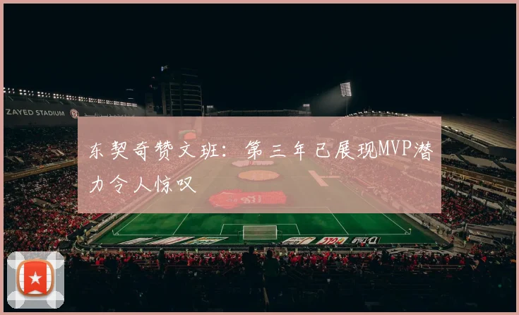 东契奇赞文班：第三年已展现MVP潜力令人惊叹