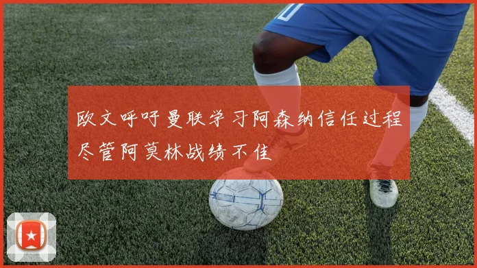 欧文呼吁曼联学习阿森纳信任过程尽管阿莫林战绩不佳