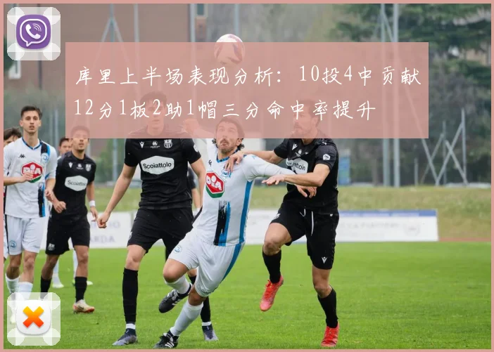 库里上半场表现分析：10投4中贡献12分1板2助1帽三分命中率提升