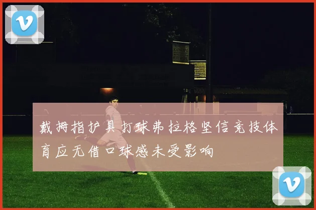 戴拇指护具打球弗拉格坚信竞技体育应无借口球感未受影响