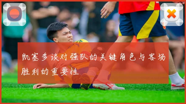 凯塞多谈对强队的关键角色与客场胜利的重要性
