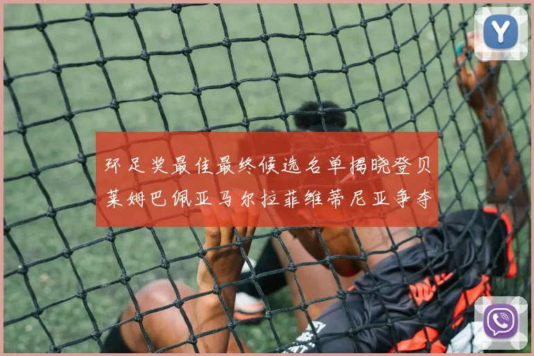 环足奖最佳最终候选名单揭晓登贝莱姆巴佩亚马尔拉菲维蒂尼亚争夺桂冠