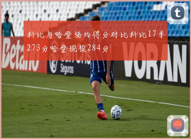 科比与哈登场均得分对比科比17季273分哈登现役284分