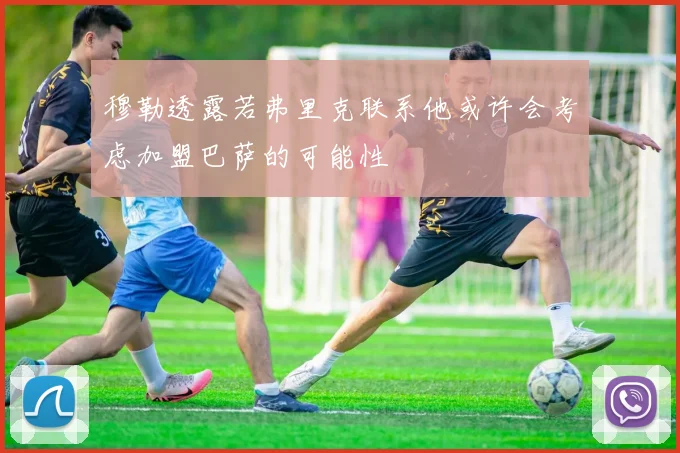 穆勒透露若弗里克联系他或许会考虑加盟巴萨的可能性